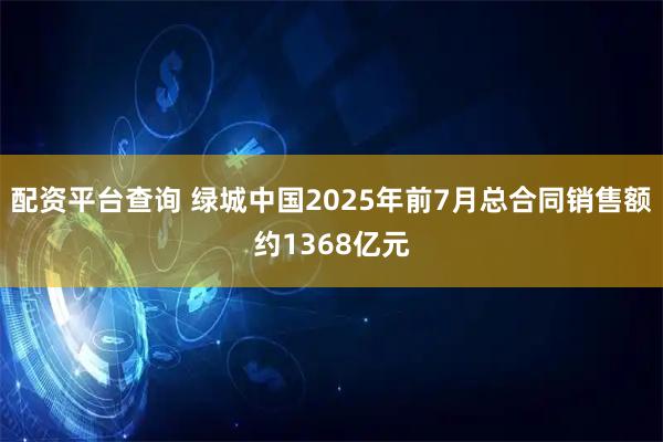 配资平台查询 绿城中国2025年前7月总合同销售额约1368亿元