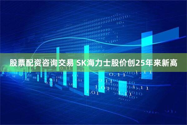 股票配资咨询交易 SK海力士股价创25年来新高